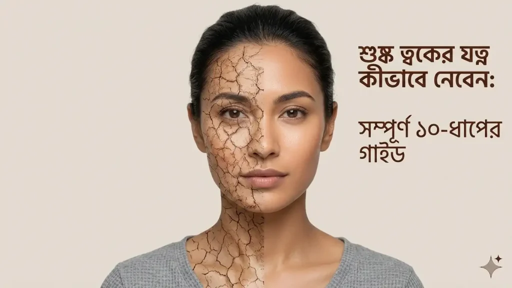শুষ্ক ত্বকের যত্ন কীভাবে নেবেন সম্পূর্ণ ১০-ধাপের গাইড