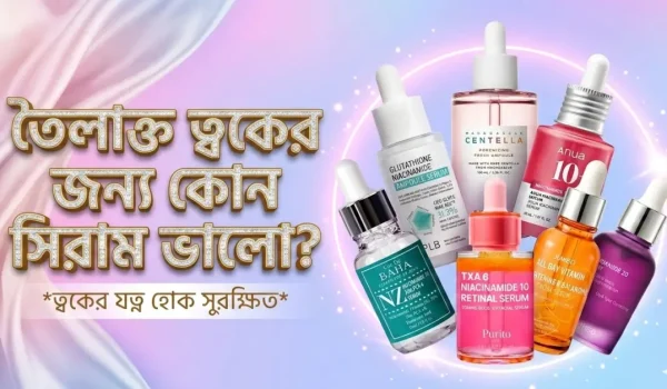 তৈলাক্ত ত্বকের জন্য কোন সিরাম ভালো?